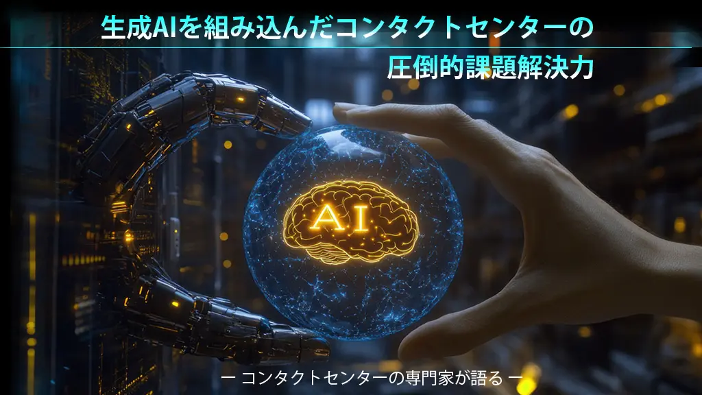 ＜コンタクトセンターの専門家が語る＞生成AIを組み込んだコンタクトセンターの圧倒的課題解決力