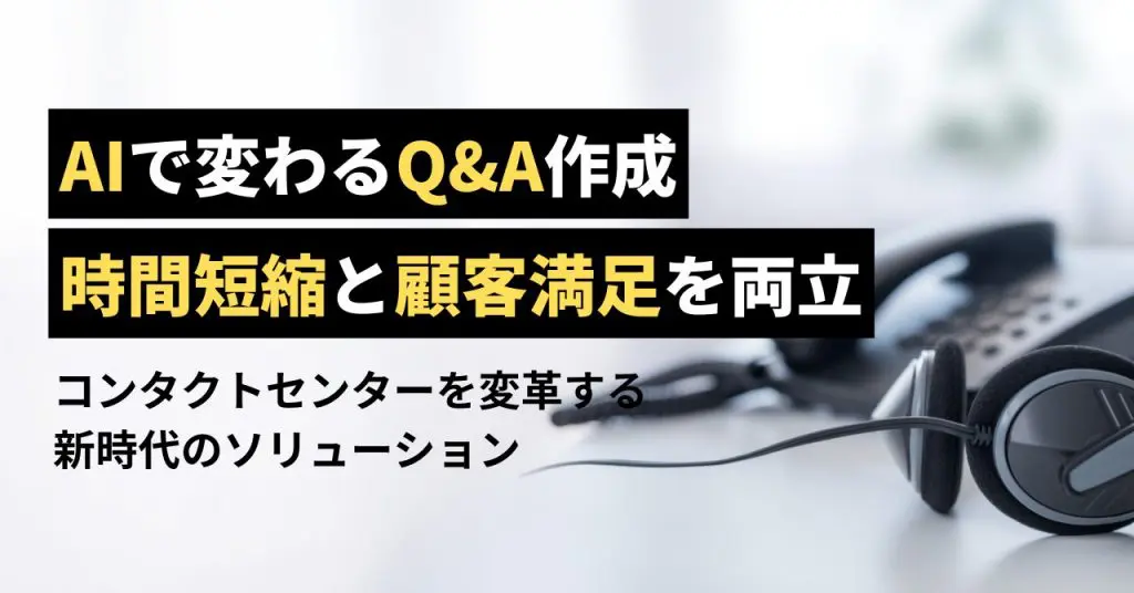 生成AIで変わるQ&A作成！時間短縮と顧客満足を両立する新時代のソリューション