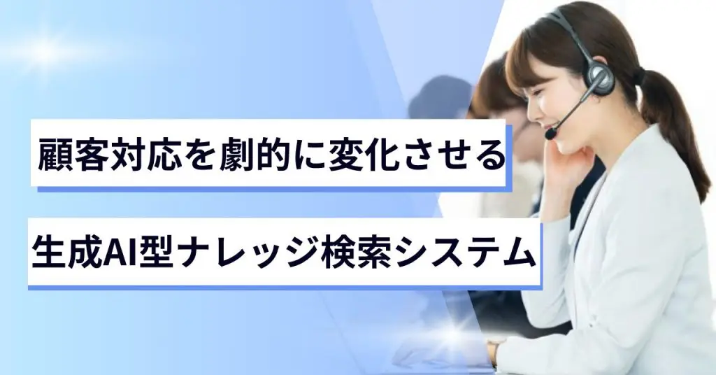 生成AI型ナレッジ検索システムの導入が顧客対応を劇的に変化させる
