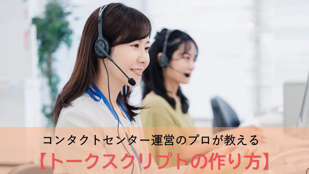 【トークスクリプトの作り方】コンタクトセンターにおける効果的な使い方を解説