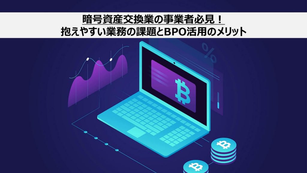 暗号資産交換業の事業者必見！抱えやすい業務の課題とBPO活用のメリット